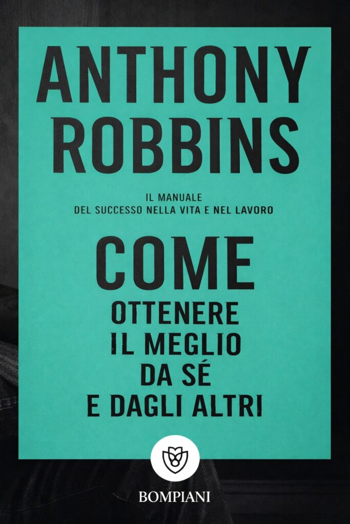 Ritratto della copertina del libro Come ottenere il meglio da sé e dagli altri di Anthony Robbins, manuale sul potenziamento personale, comunicazione efficace e successo nella vita e nel lavoro – Il Meglio dei Libri