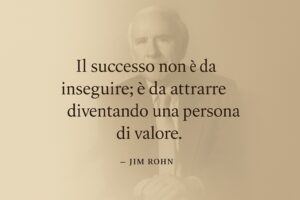 Il successo non è da inseguire; è da attrarre diventando una persona di valore. – Jim Rohn