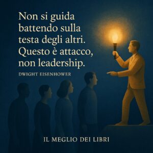 Non si guida battendo sulla testa degli altri. Questo è attacco, non leadership – Dwight D. Eisenhower