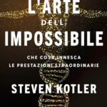 Ritratto della copertina del libro L’arte dell’impossibile di Steven Kotler, opera sulle prestazioni straordinarie, il potenziale umano e lo stato di flow – Il Meglio dei Libri