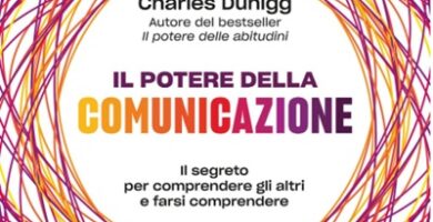 Ritratto della copertina del libro Il potere della comunicazione di Charles Duhigg, opera sulle dinamiche della connessione umana e sulla comunicazione efficace – Il Meglio dei Libri
