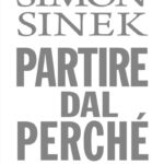 Ritratto della copertina del libro Partire dal perché. Come tutti i grandi leader sanno ispirare collaboratori e clienti di Simon Sinek, opera sulla leadership e sulla capacità di ispirare attraverso uno scopo chiaro – Il Meglio dei Libri