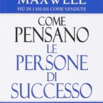 Ritratto della copertina del libro Come pensano le persone di successo. Cambia il tuo modo di pensare e cambia la tua vita di John C. Maxwell, dedicato a mindset, successo e crescita personale – Il Meglio dei Libri