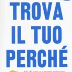Ritratto della copertina del libro Trova il tuo perché. Solo chi conosce le proprie motivazioni più profonde può realizzarsi, ispirare gli altri e diventare un grande leader di Simon Sinek, David Mead e Peter Docker, dedicato a scopo, leadership e crescita personale – Il Meglio dei Libri