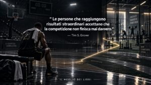 Tim Grover: chi vuole risultati straordinari non smette mai di competere